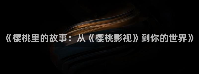 ppypp草民电影天堂：《樱桃里的故事：从《樱桃影视》到你的世界》