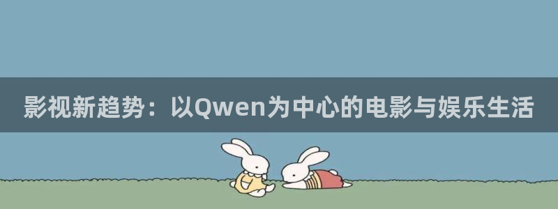 男人影院天堂：影视新趋势：以Qwen为中心的电影与娱乐生活